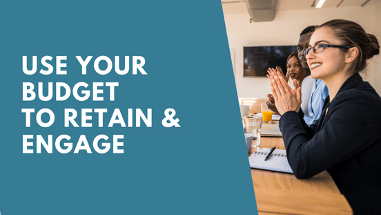Use your budget to retain & engage